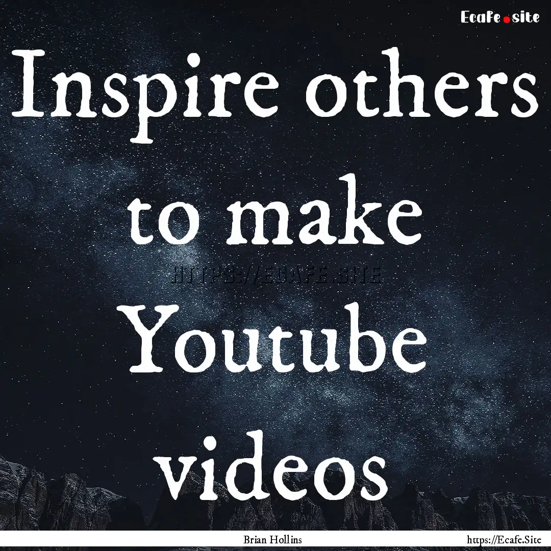 Inspire others to make Youtube videos : Quote by Brian Hollins