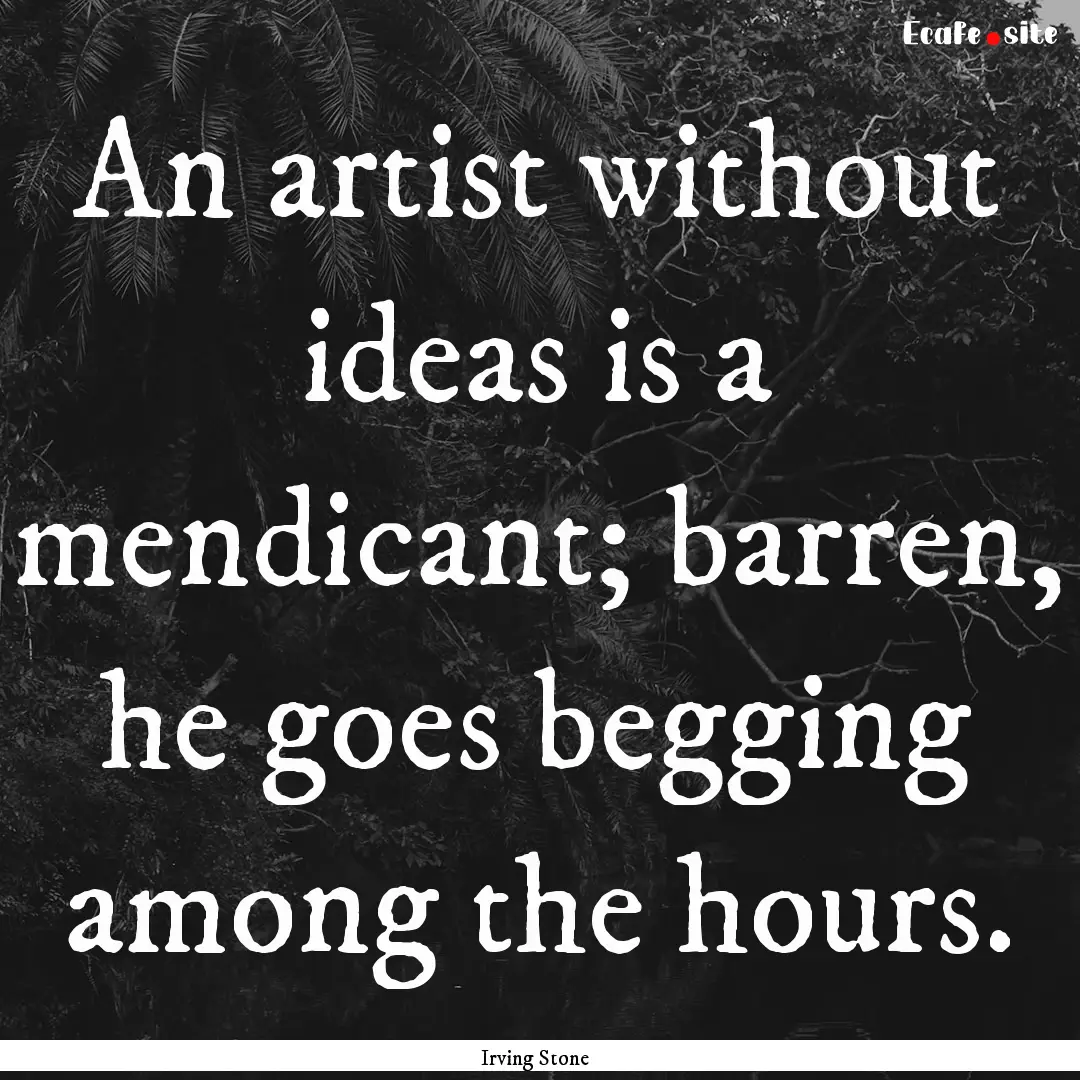 An artist without ideas is a mendicant; barren,.... : Quote by Irving Stone