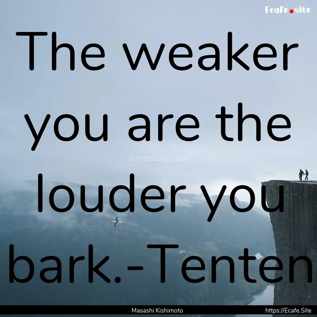 The weaker you are the louder you bark.-Tenten.... : Quote by Masashi Kishimoto