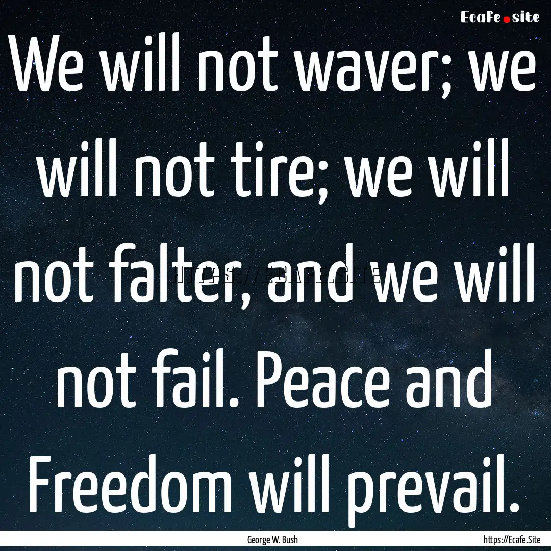 We will not waver; we will not tire; we will.... : Quote by George W. Bush