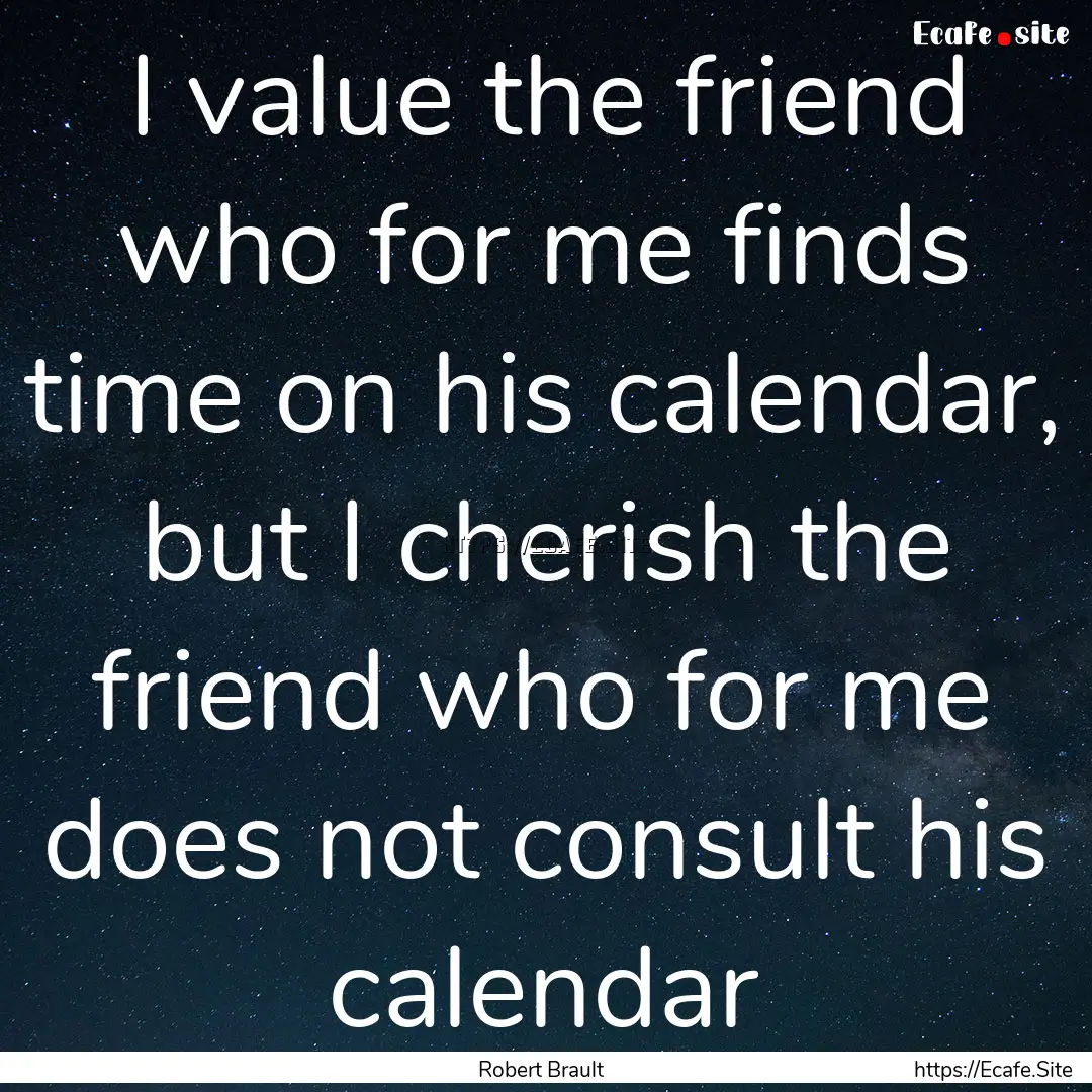 I value the friend who for me finds time.... : Quote by Robert Brault