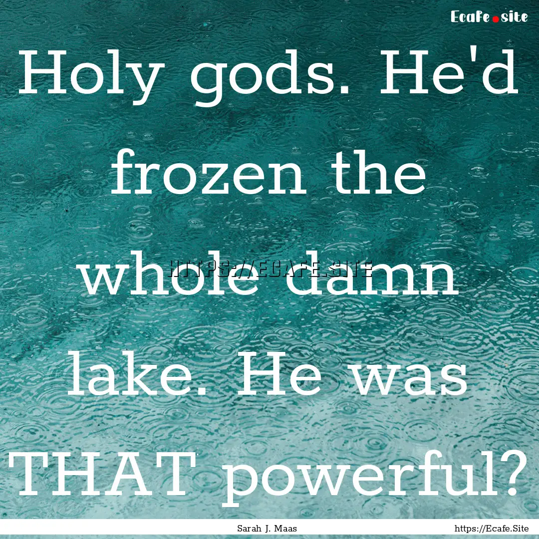 Holy gods. He'd frozen the whole damn lake..... : Quote by Sarah J. Maas