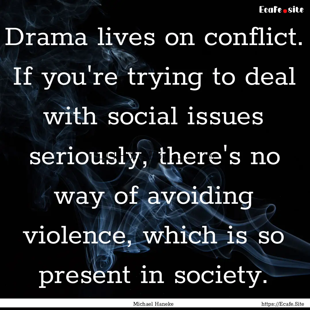 Drama lives on conflict. If you're trying.... : Quote by Michael Haneke