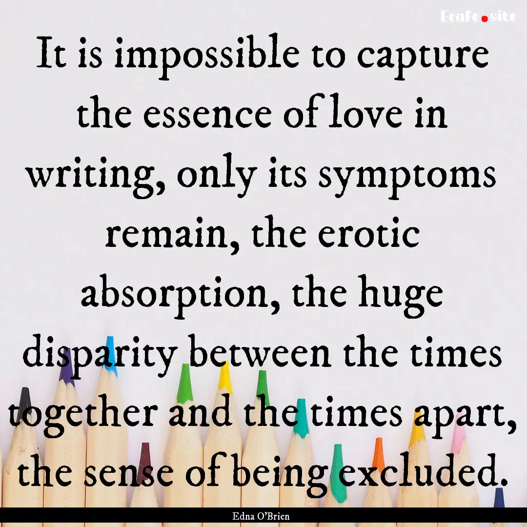 It is impossible to capture the essence of.... : Quote by Edna O'Brien