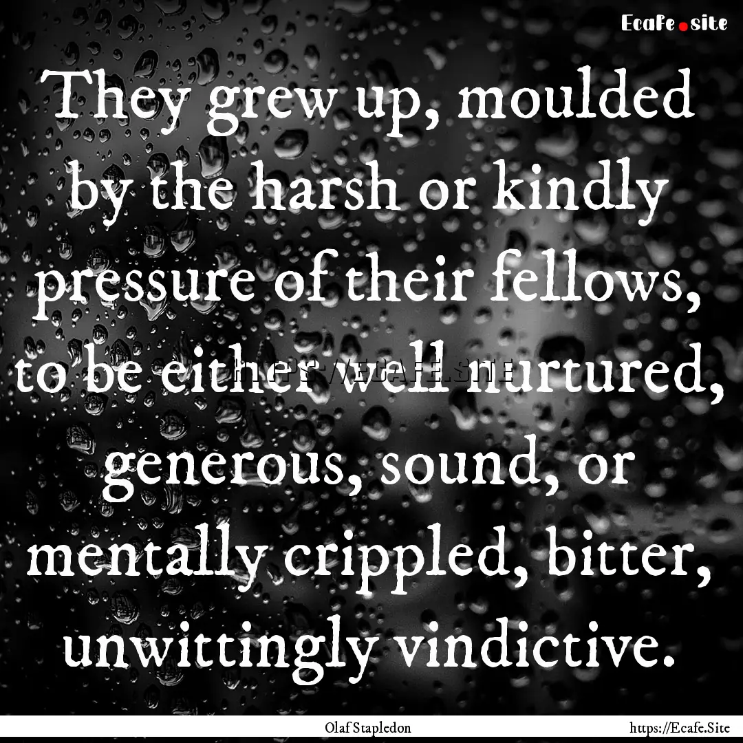 They grew up, moulded by the harsh or kindly.... : Quote by Olaf Stapledon