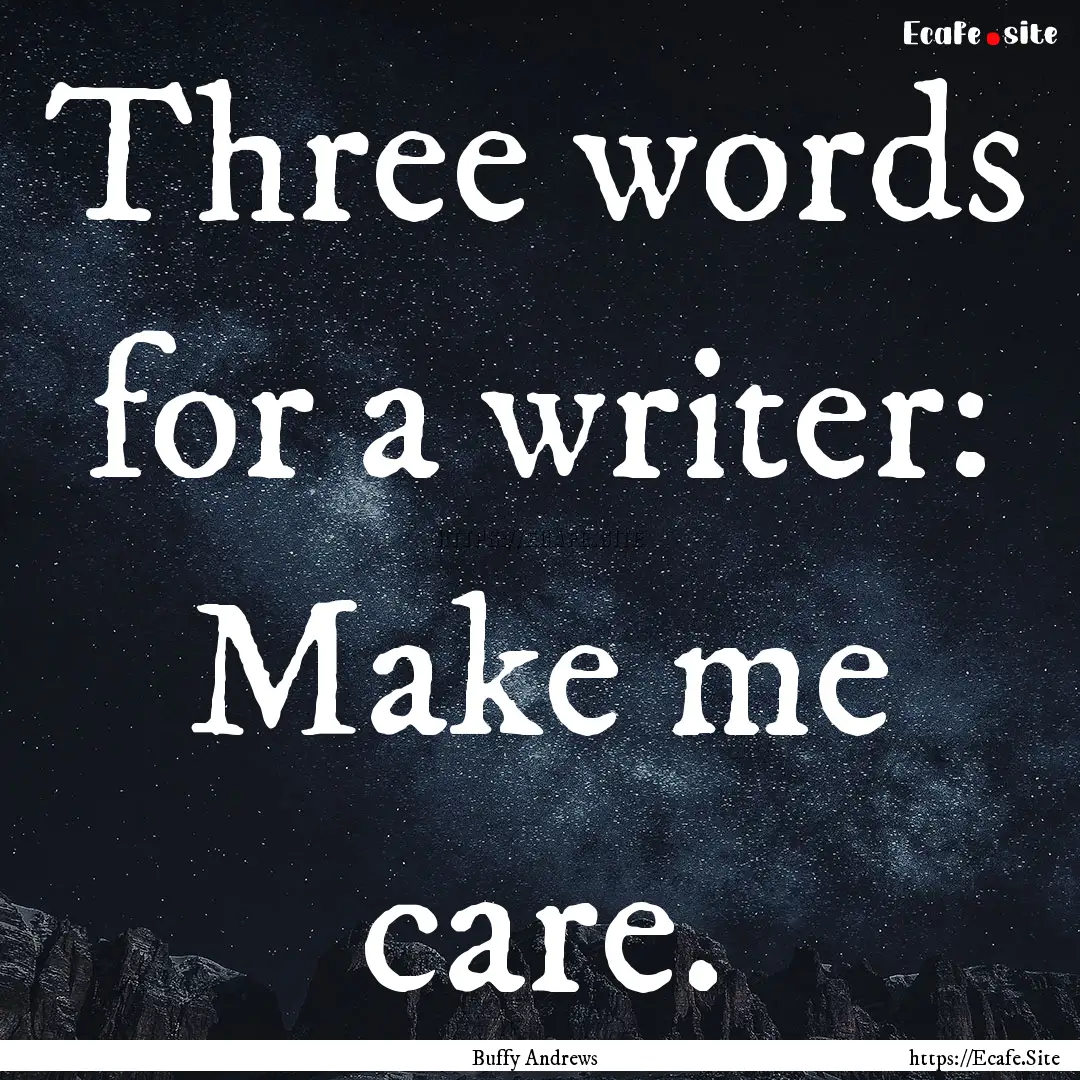 Three words for a writer: Make me care. : Quote by Buffy Andrews