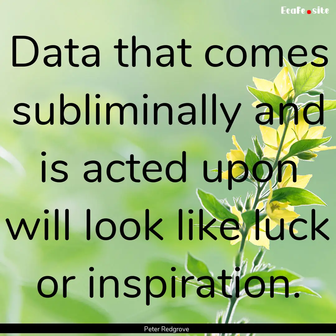 Data that comes subliminally and is acted.... : Quote by Peter Redgrove