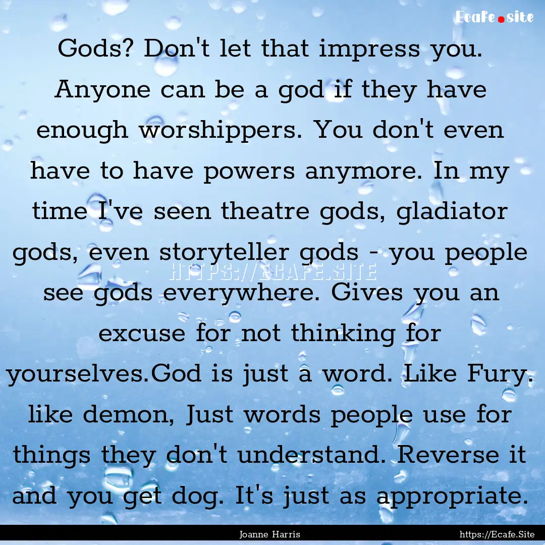 Gods? Don't let that impress you. Anyone.... : Quote by Joanne Harris