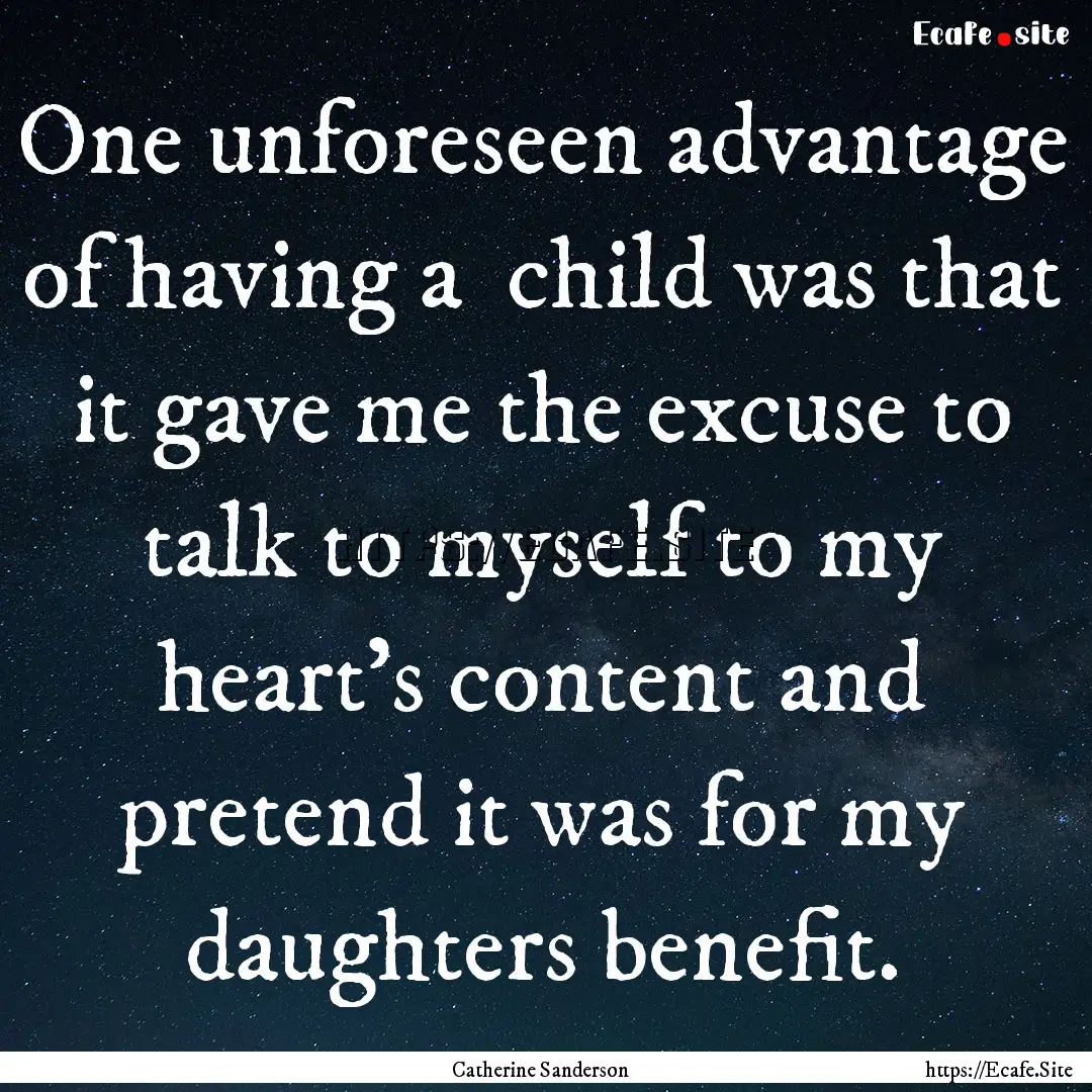 One unforeseen advantage of having a  child.... : Quote by Catherine Sanderson