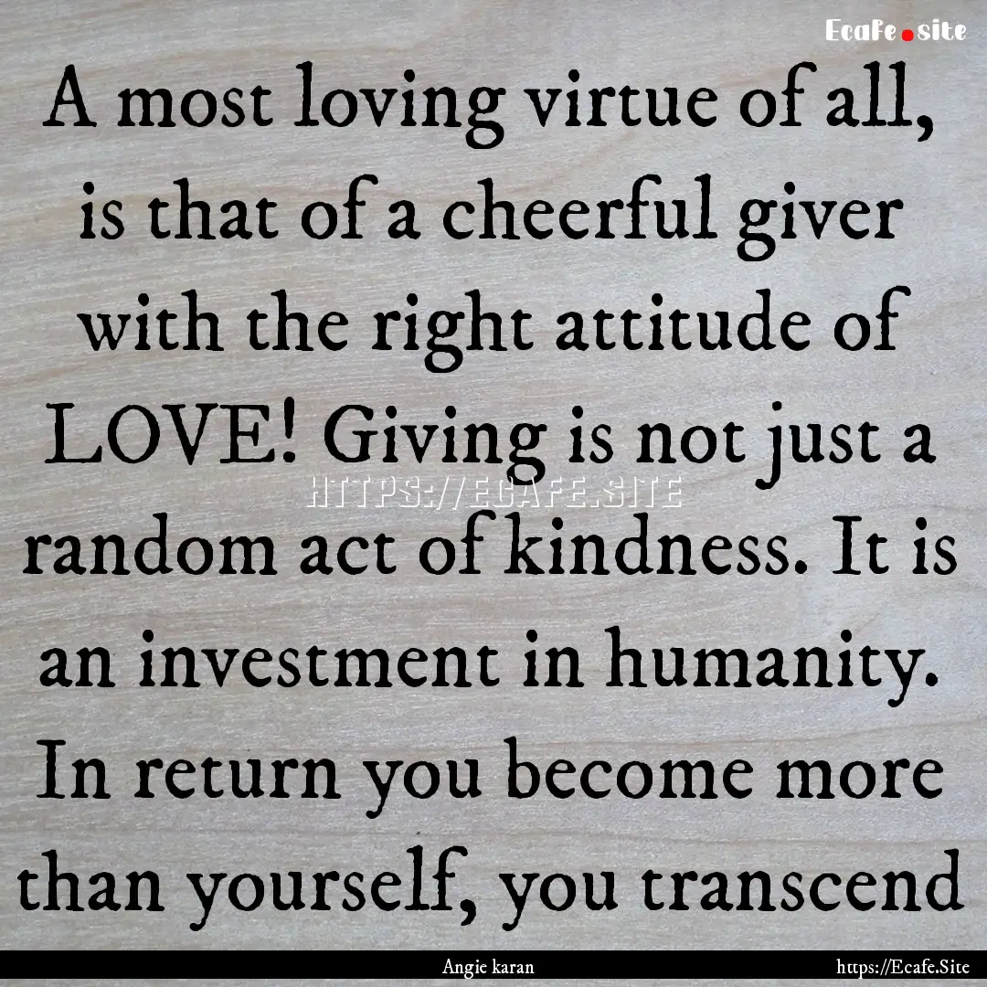 A most loving virtue of all, is that of a.... : Quote by Angie karan