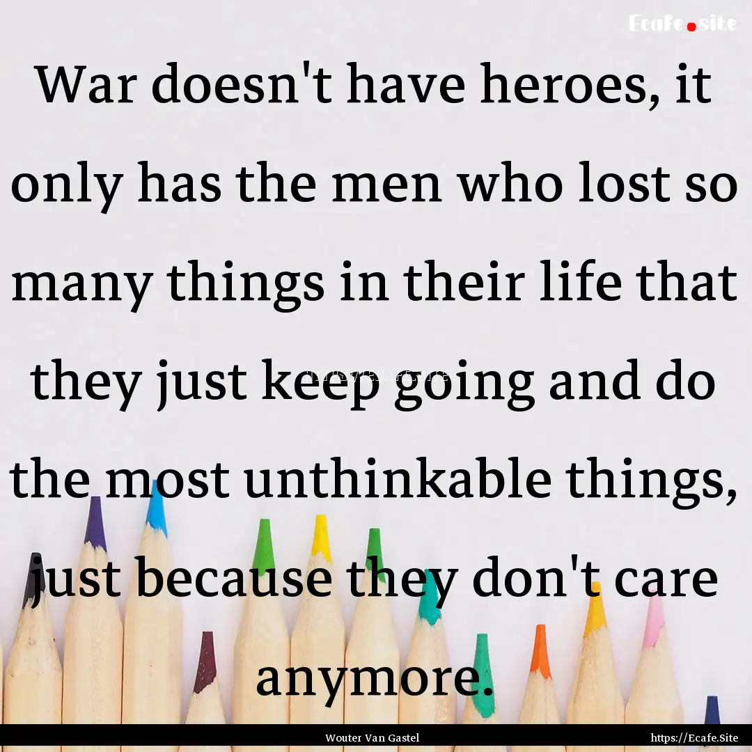 War doesn't have heroes, it only has the.... : Quote by Wouter Van Gastel