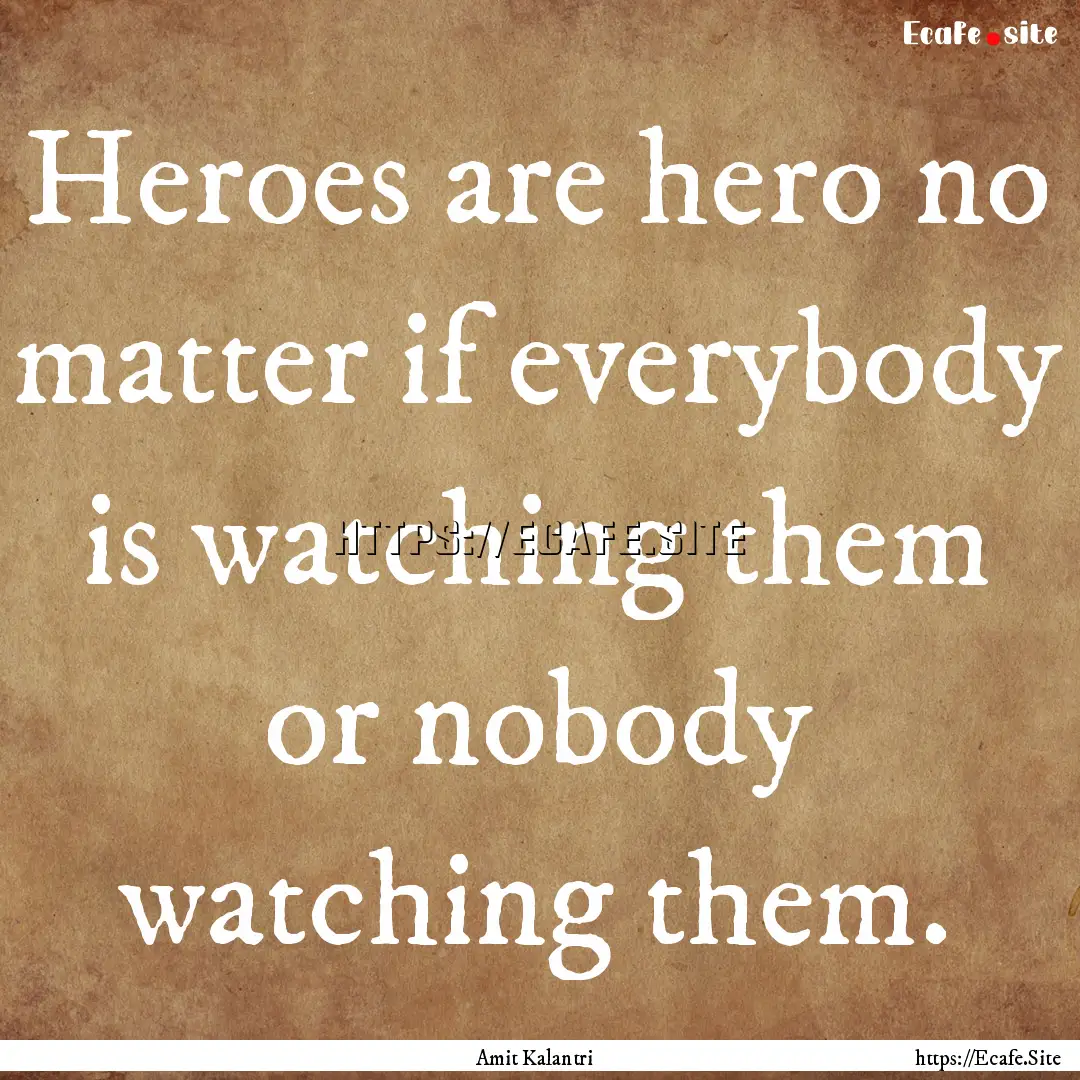 Heroes are hero no matter if everybody is.... : Quote by Amit Kalantri