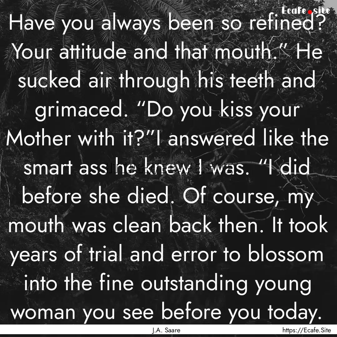 Have you always been so refined? Your attitude.... : Quote by J.A. Saare