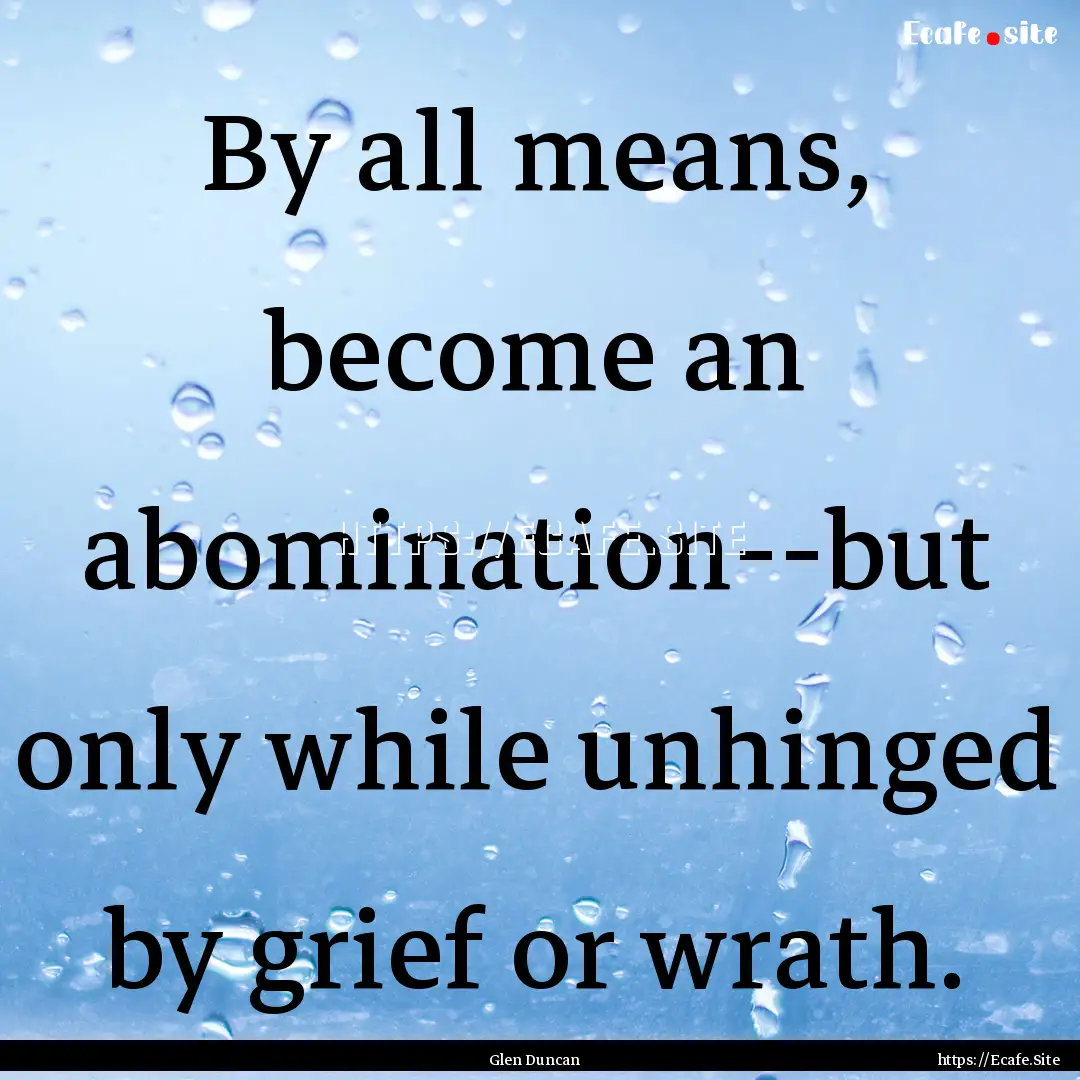 By all means, become an abomination--but.... : Quote by Glen Duncan