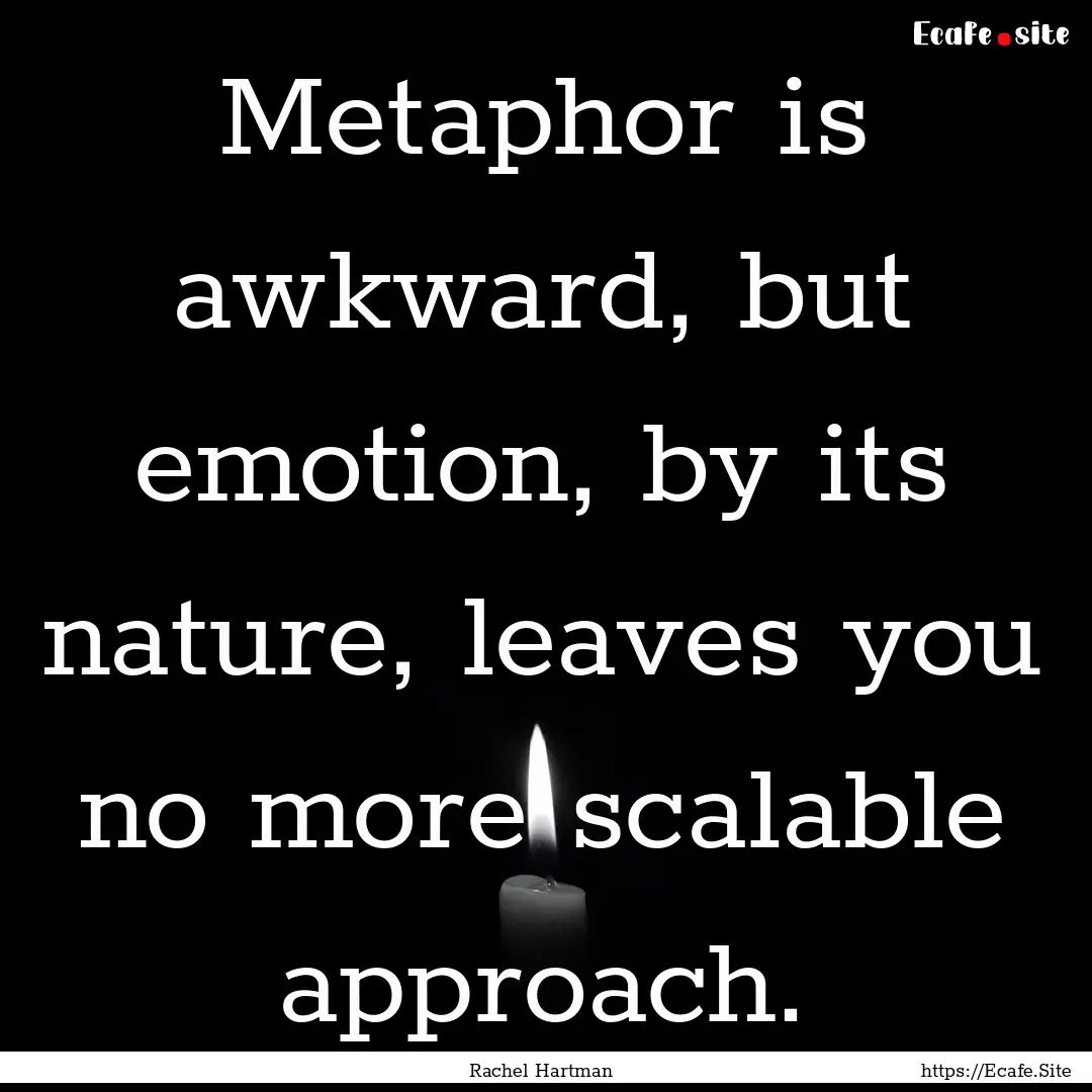 Metaphor is awkward, but emotion, by its.... : Quote by Rachel Hartman