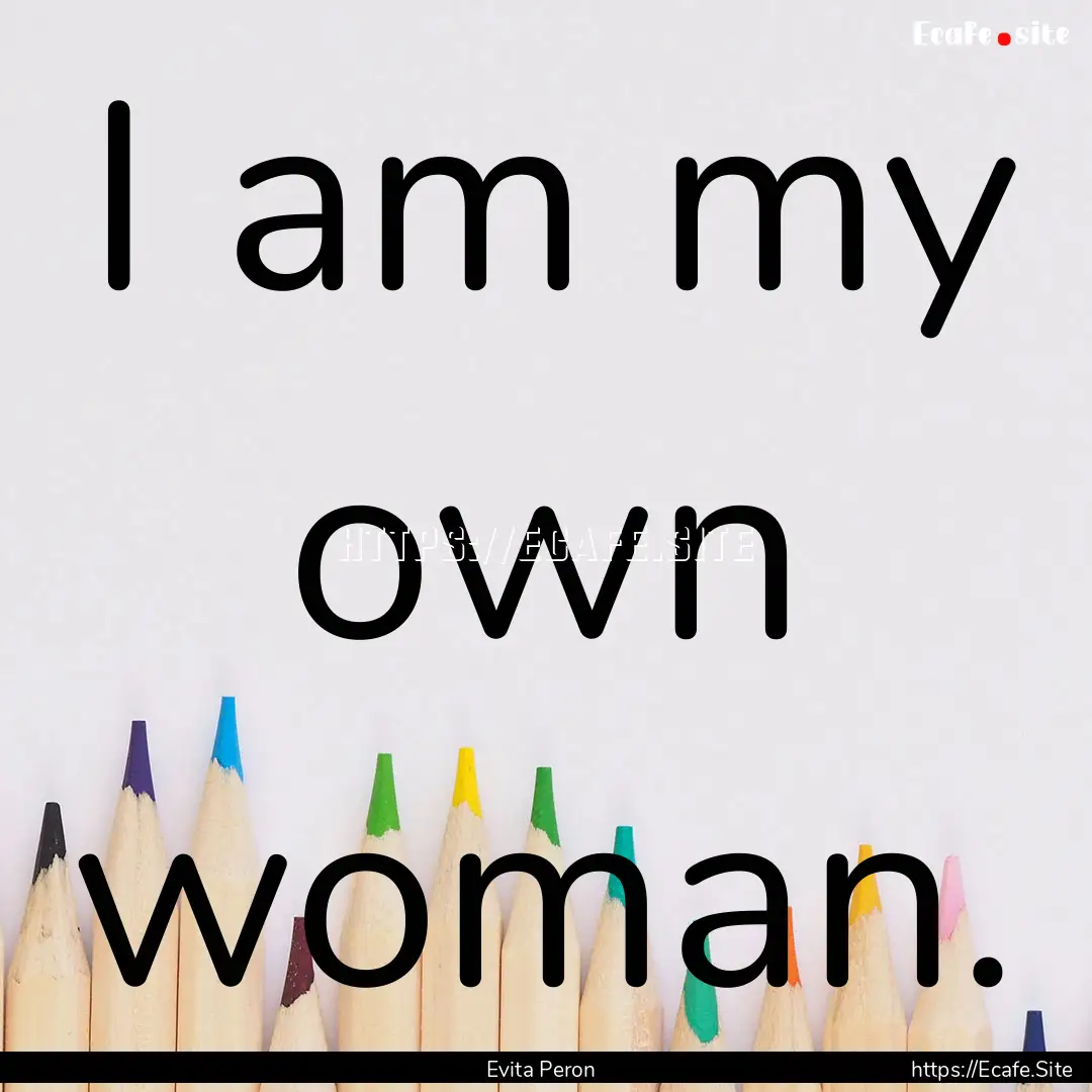 I am my own woman. : Quote by Evita Peron