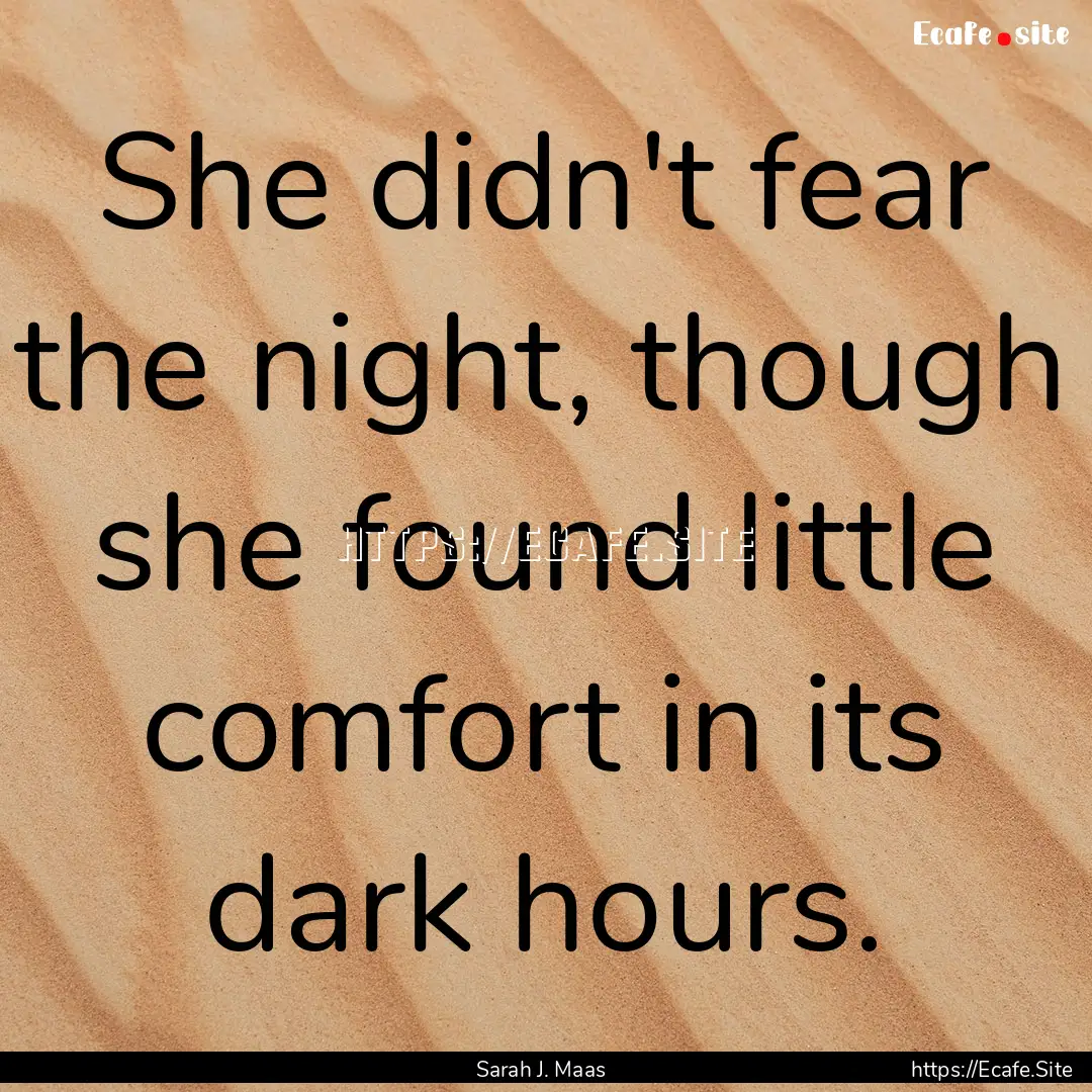 She didn't fear the night, though she found.... : Quote by Sarah J. Maas