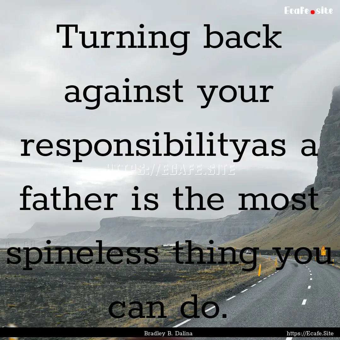 Turning back against your responsibilityas.... : Quote by Bradley B. Dalina