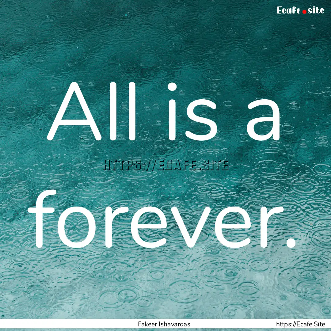 All is a forever. : Quote by Fakeer Ishavardas