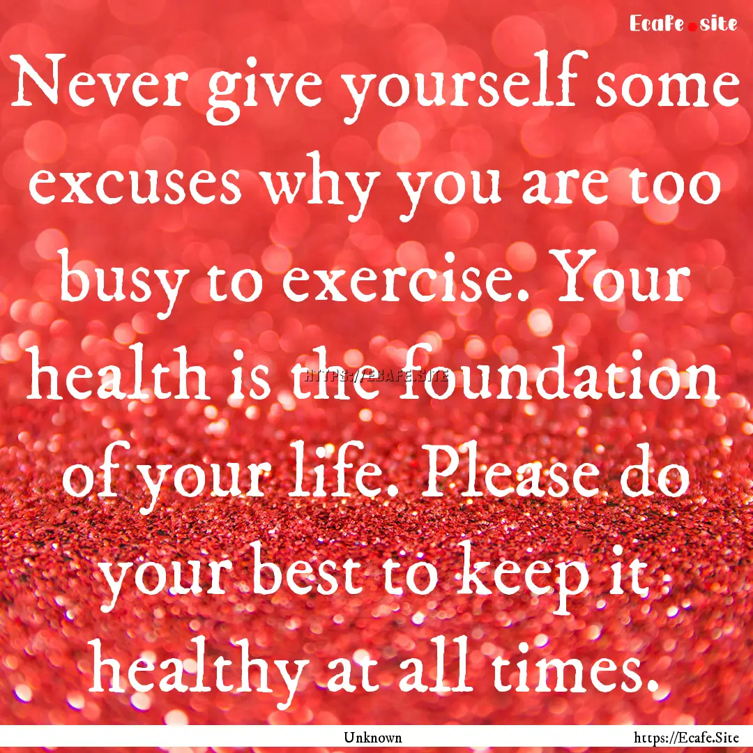 Never give yourself some excuses why you.... : Quote by Unknown