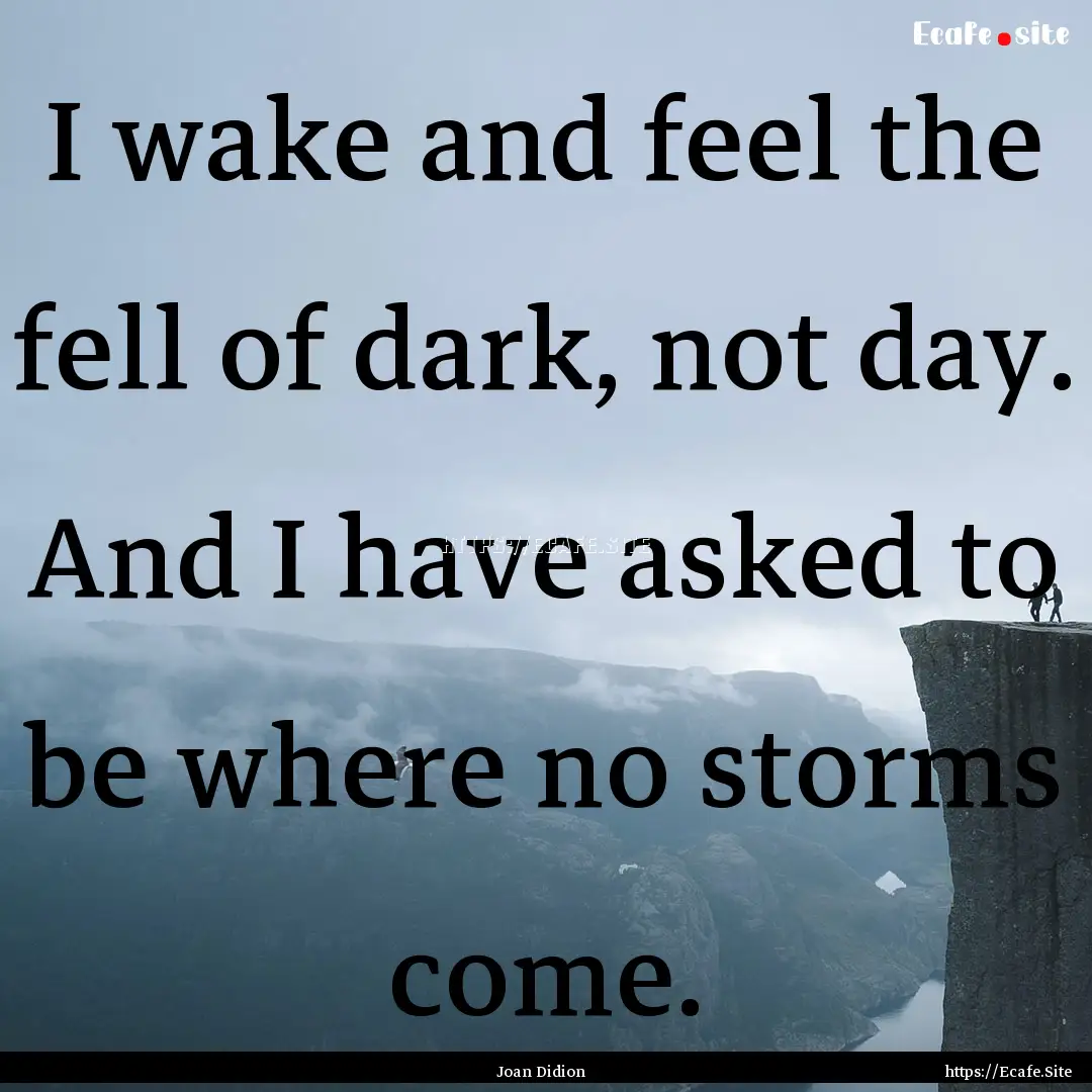 I wake and feel the fell of dark, not day..... : Quote by Joan Didion