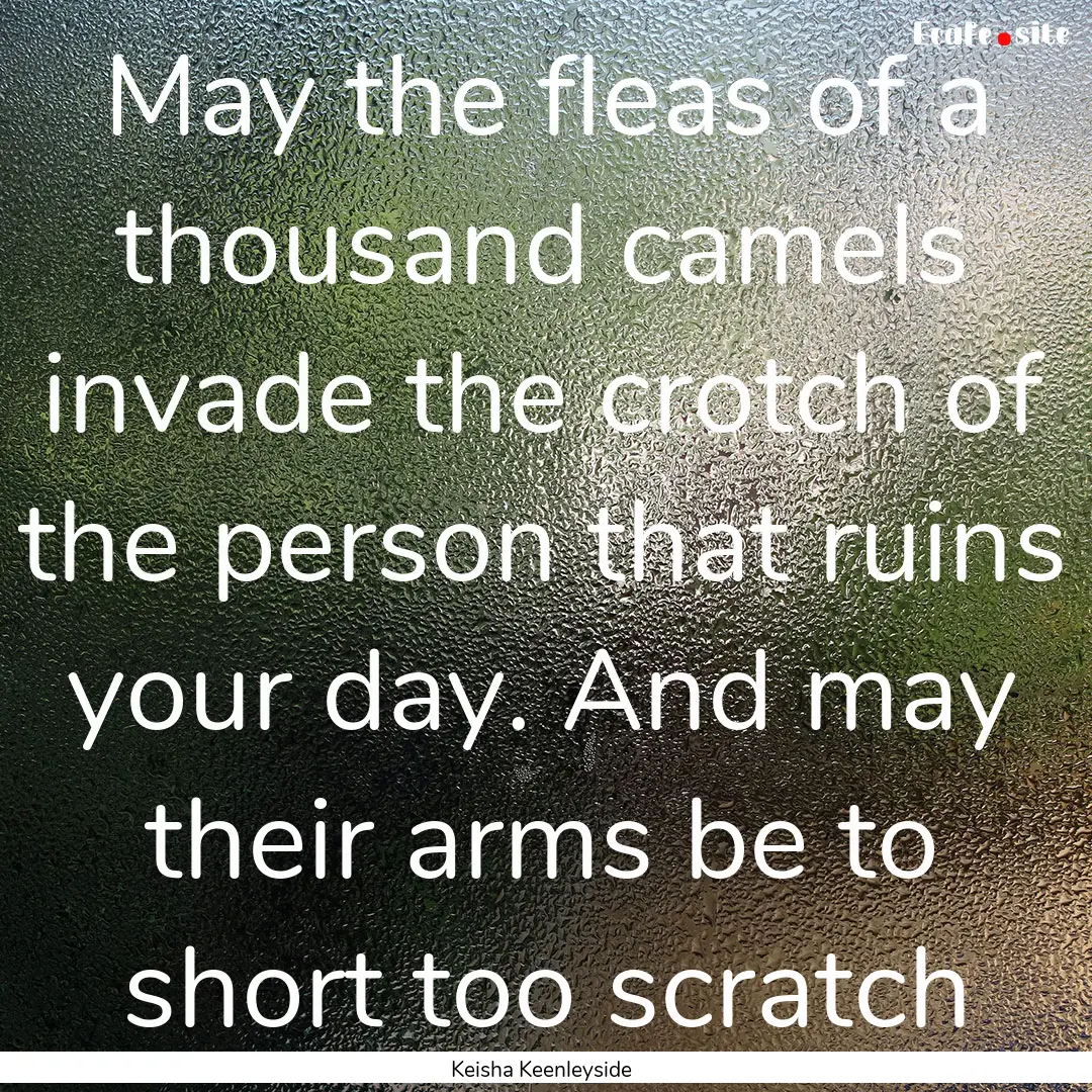 May the fleas of a thousand camels invade.... : Quote by Keisha Keenleyside