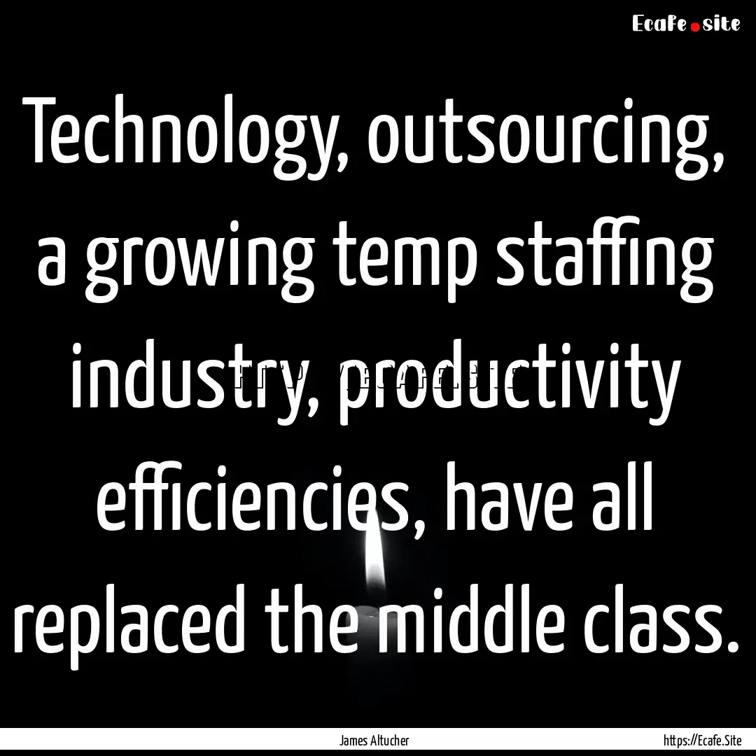 Technology, outsourcing, a growing temp staffing.... : Quote by James Altucher