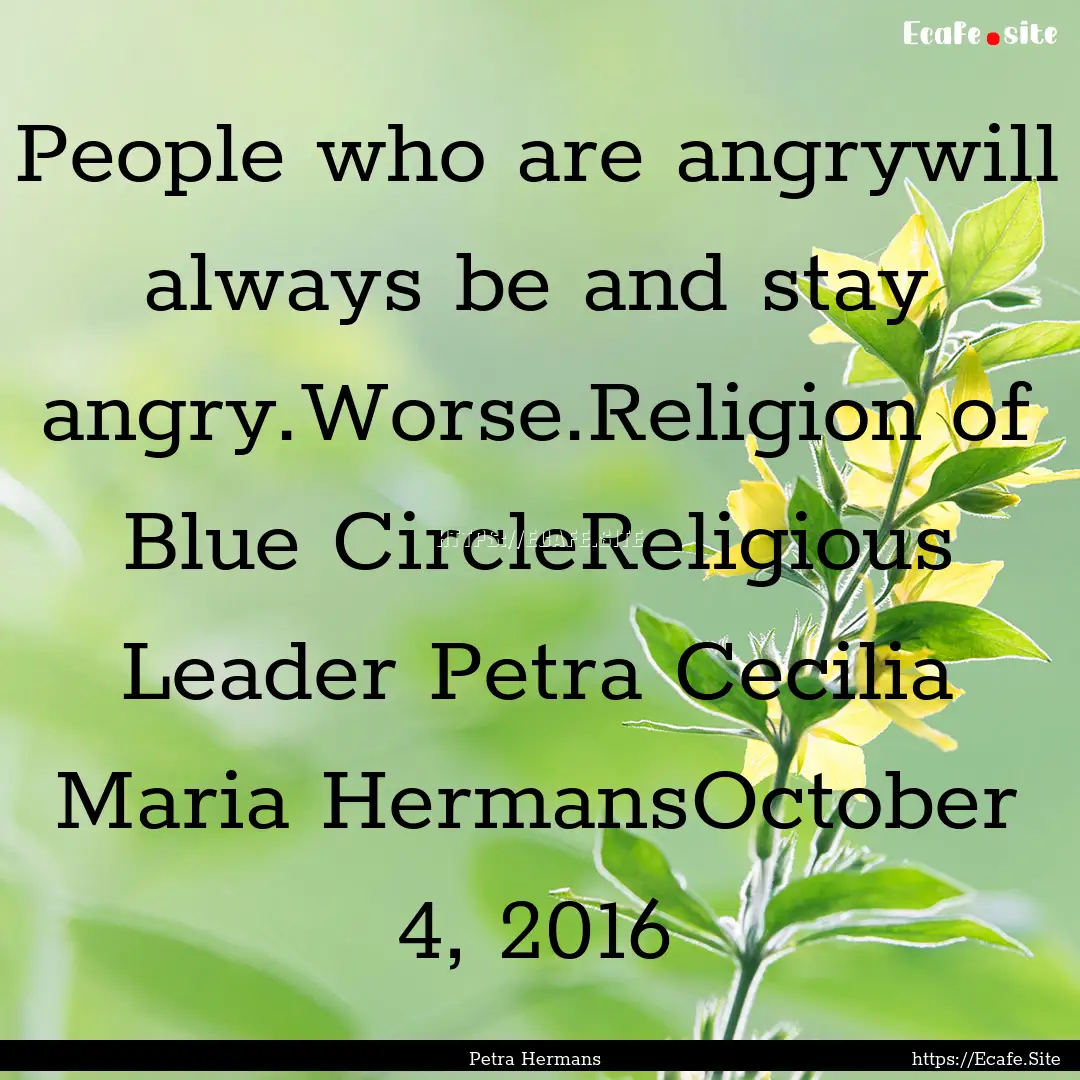 People who are angrywill always be and stay.... : Quote by Petra Hermans