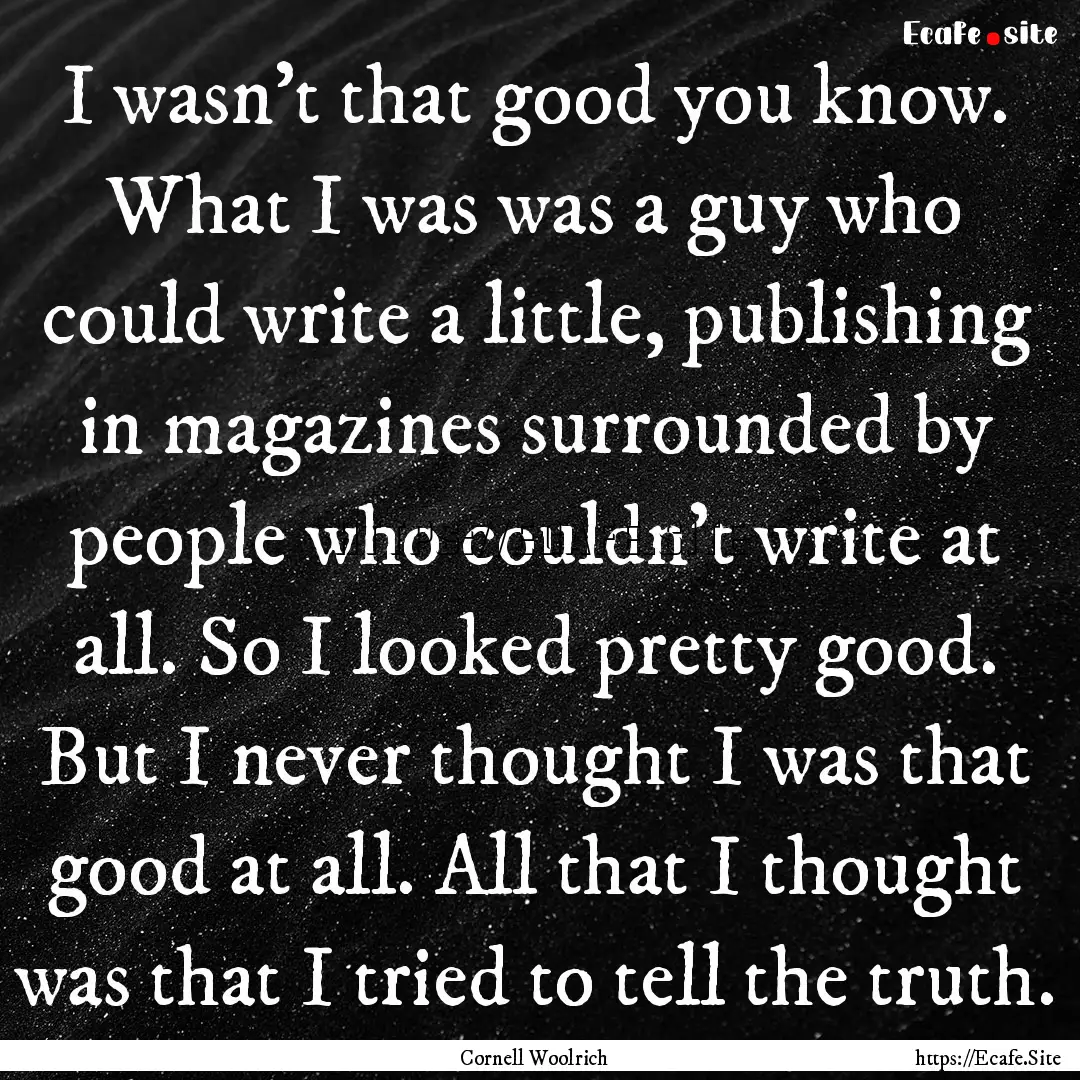 I wasn't that good you know. What I was was.... : Quote by Cornell Woolrich