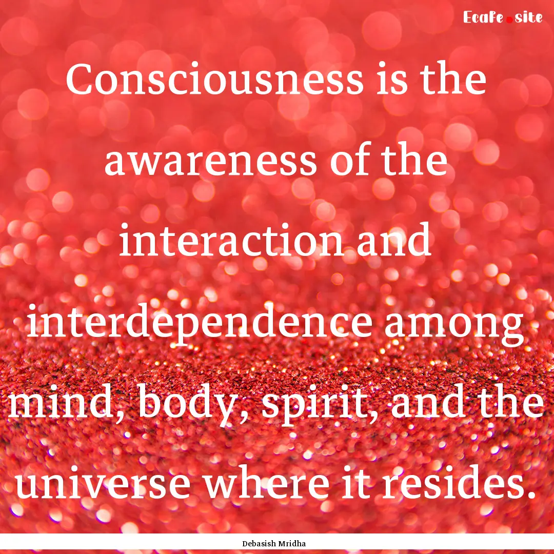 Consciousness is the awareness of the interaction.... : Quote by Debasish Mridha