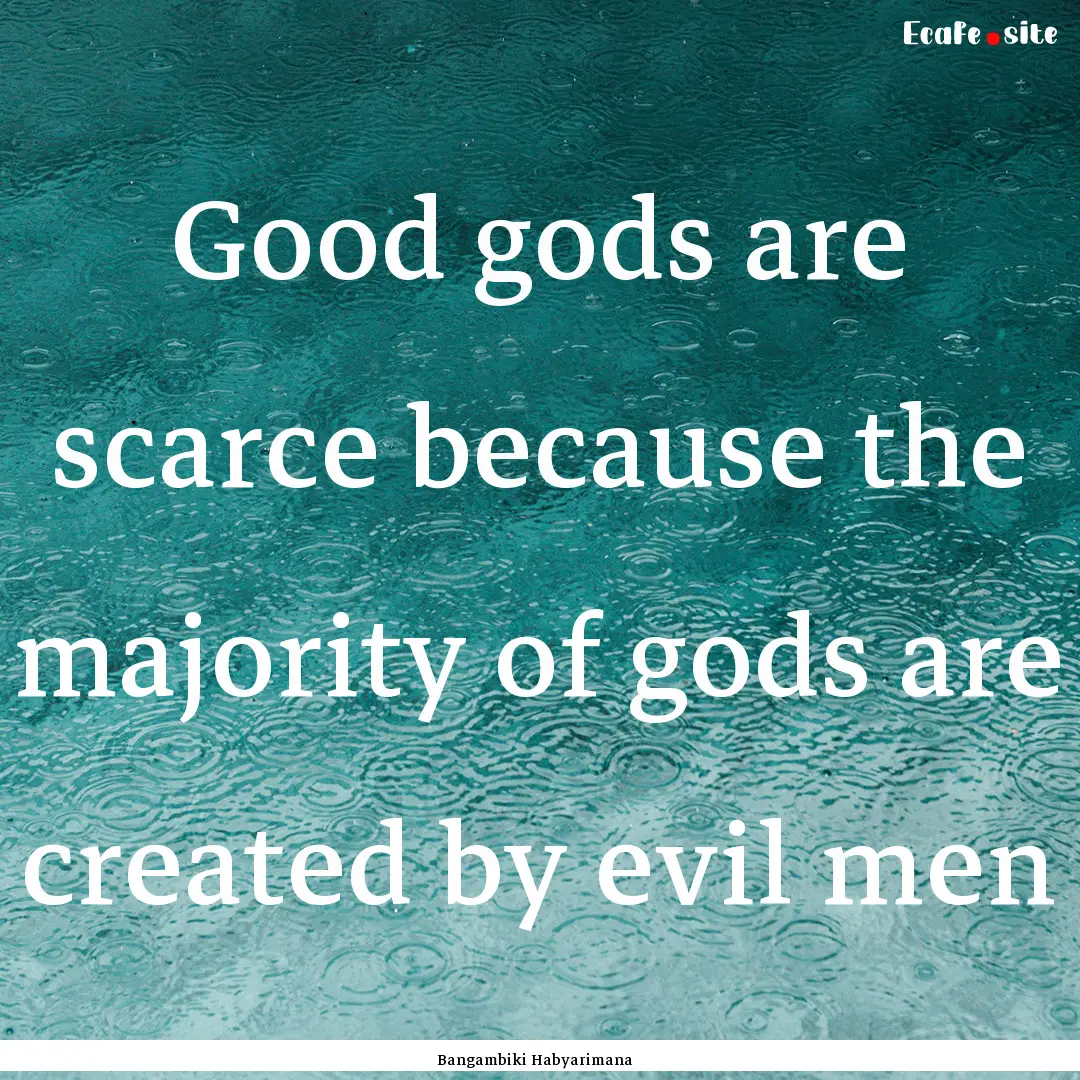 Good gods are scarce because the majority.... : Quote by Bangambiki Habyarimana