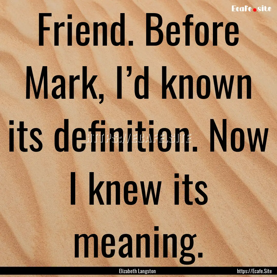 Friend. Before Mark, I’d known its definition..... : Quote by Elizabeth Langston