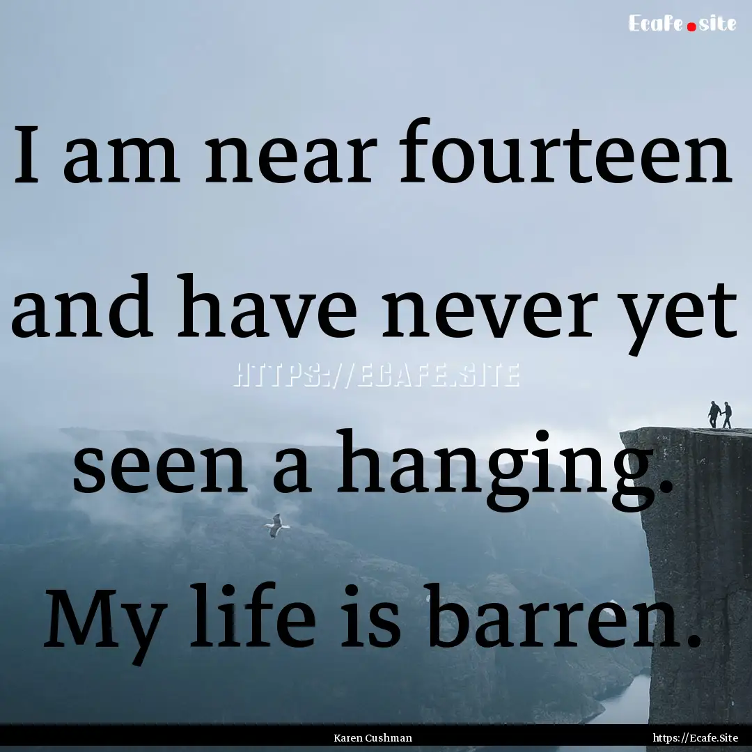 I am near fourteen and have never yet seen.... : Quote by Karen Cushman