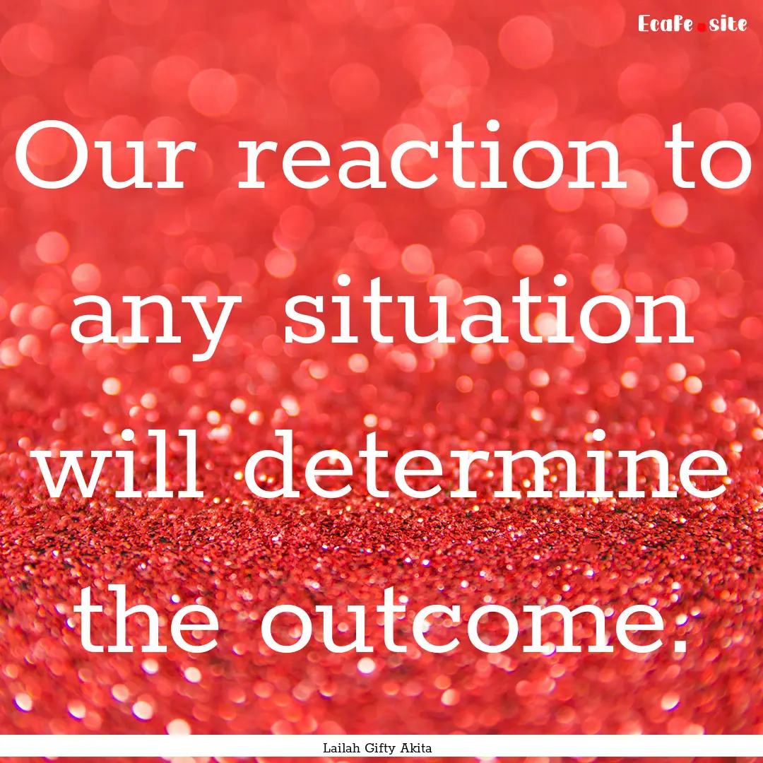 Our reaction to any situation will determine.... : Quote by Lailah Gifty Akita