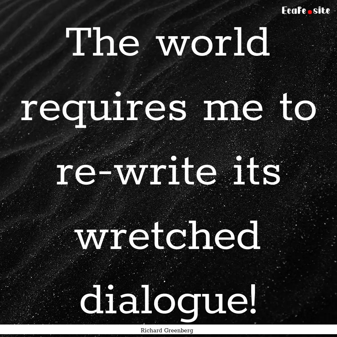 The world requires me to re-write its wretched.... : Quote by Richard Greenberg