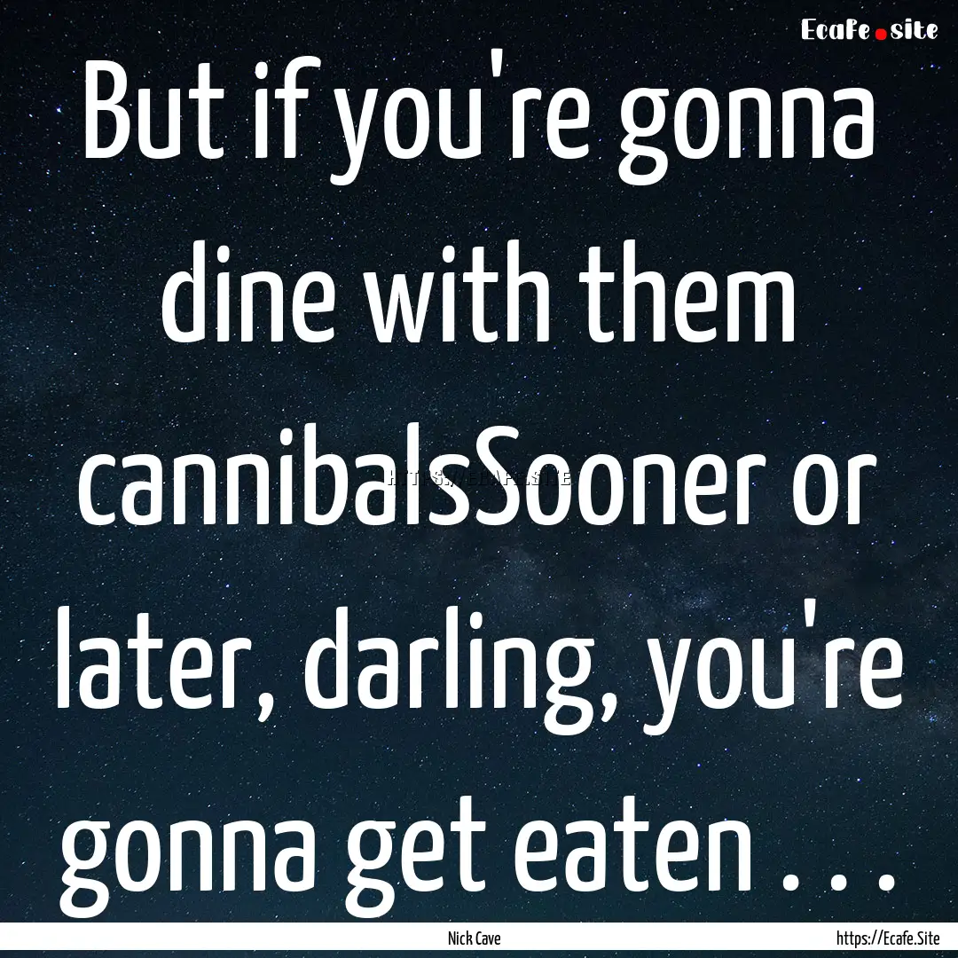 But if you're gonna dine with them cannibalsSooner.... : Quote by Nick Cave