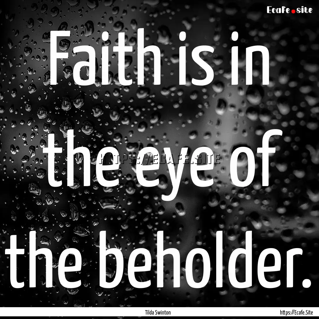 Faith is in the eye of the beholder. : Quote by Tilda Swinton