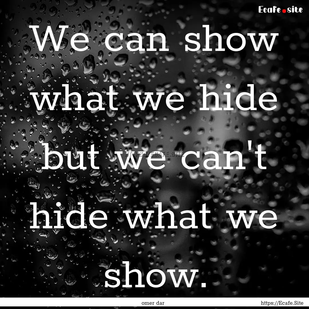 We can show what we hide but we can't hide.... : Quote by omer dar