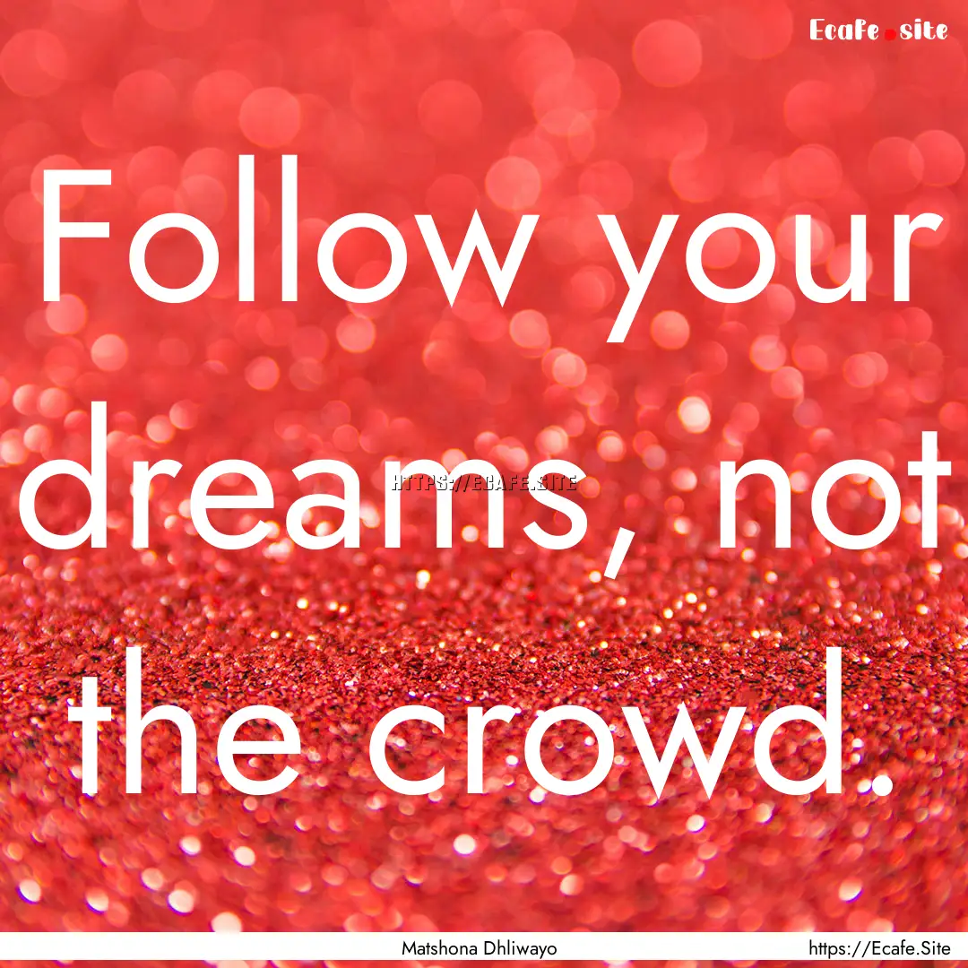 Follow your dreams, not the crowd. : Quote by Matshona Dhliwayo