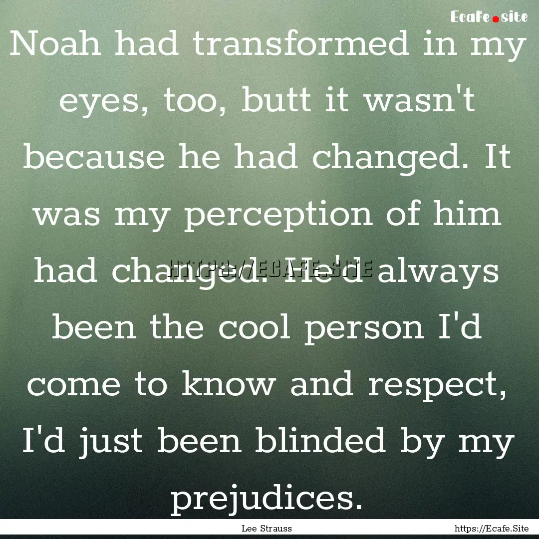 Noah had transformed in my eyes, too, butt.... : Quote by Lee Strauss