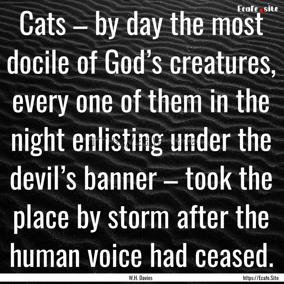 Cats – by day the most docile of God’s.... : Quote by W.H. Davies