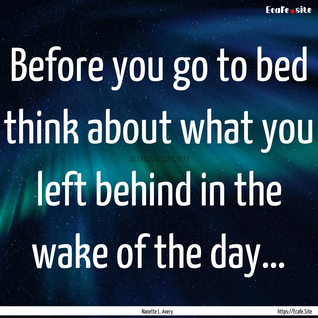 Before you go to bed think about what you.... : Quote by Nanette L. Avery