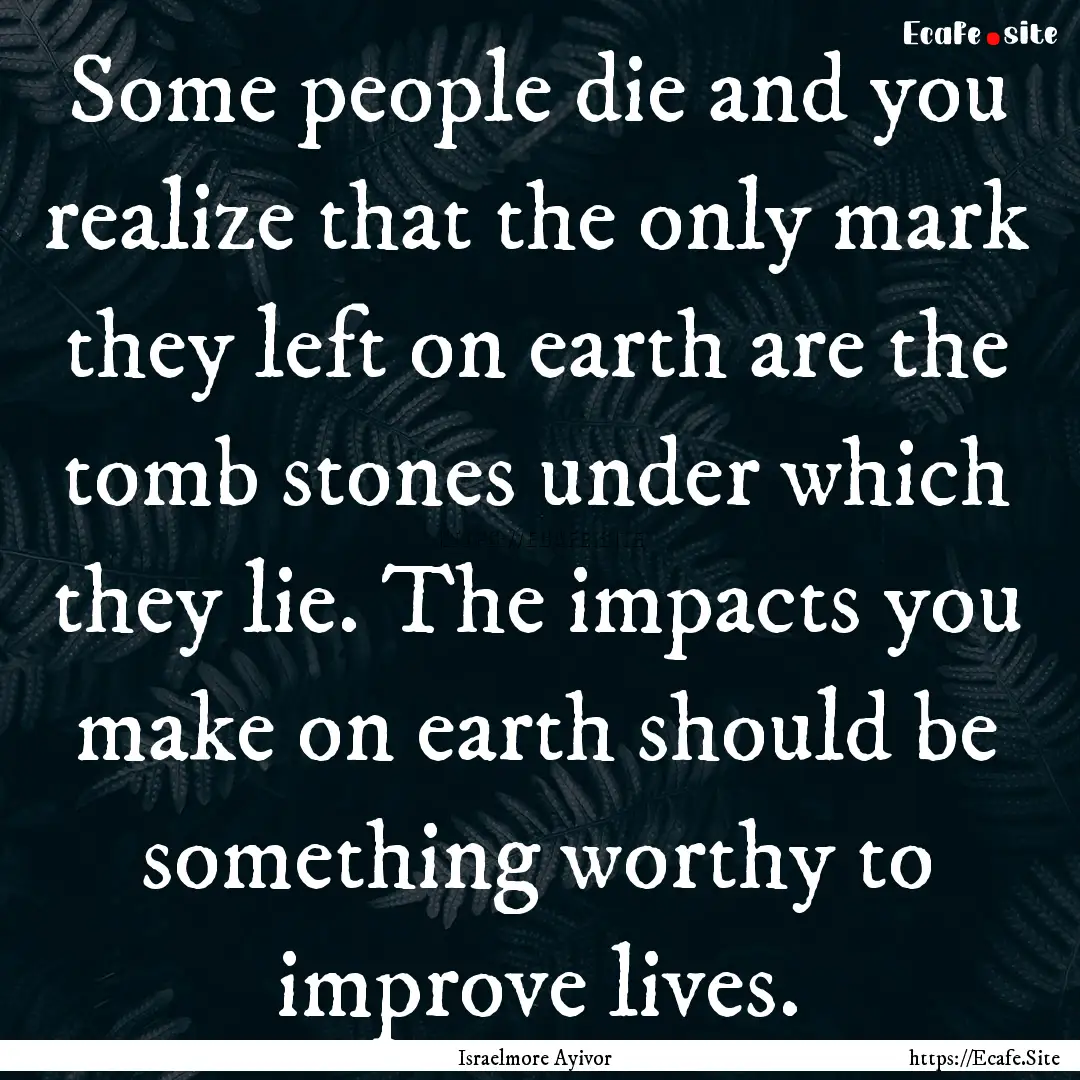 Some people die and you realize that the.... : Quote by Israelmore Ayivor