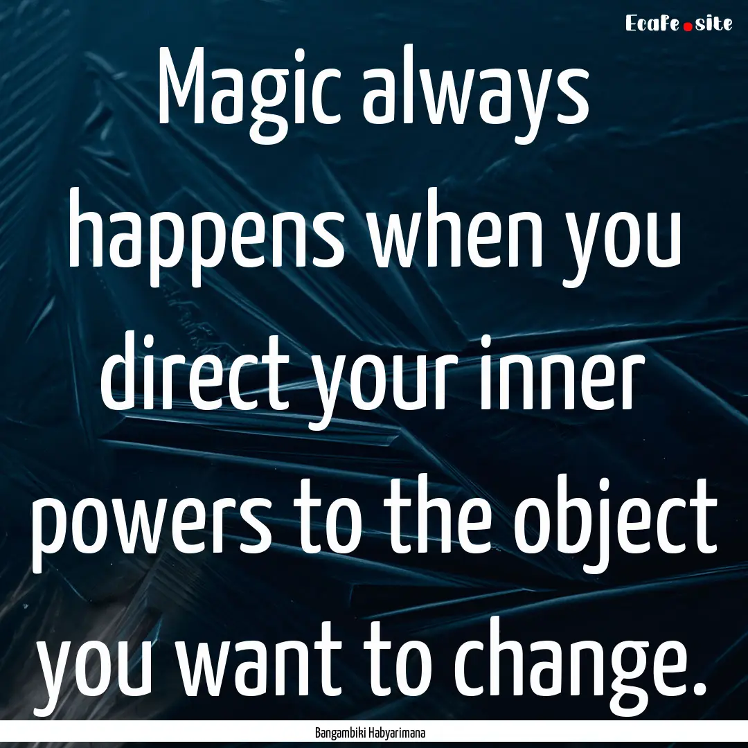 Magic always happens when you direct your.... : Quote by Bangambiki Habyarimana