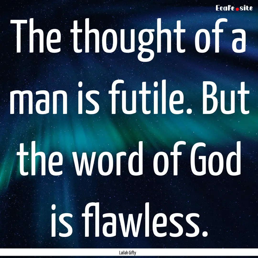 The thought of a man is futile. But the word.... : Quote by Lailah Gifty