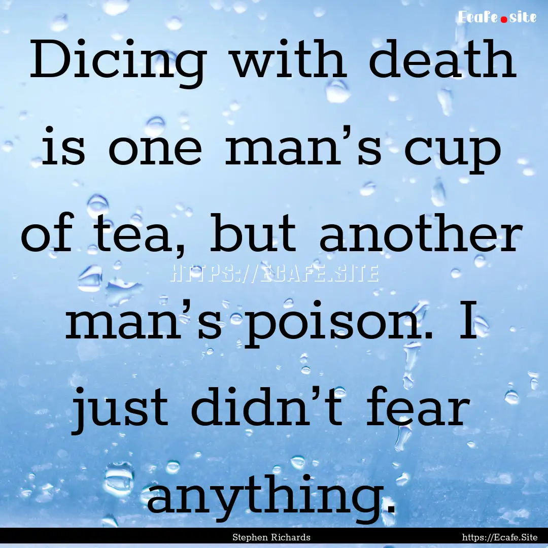 Dicing with death is one man’s cup of tea,.... : Quote by Stephen Richards