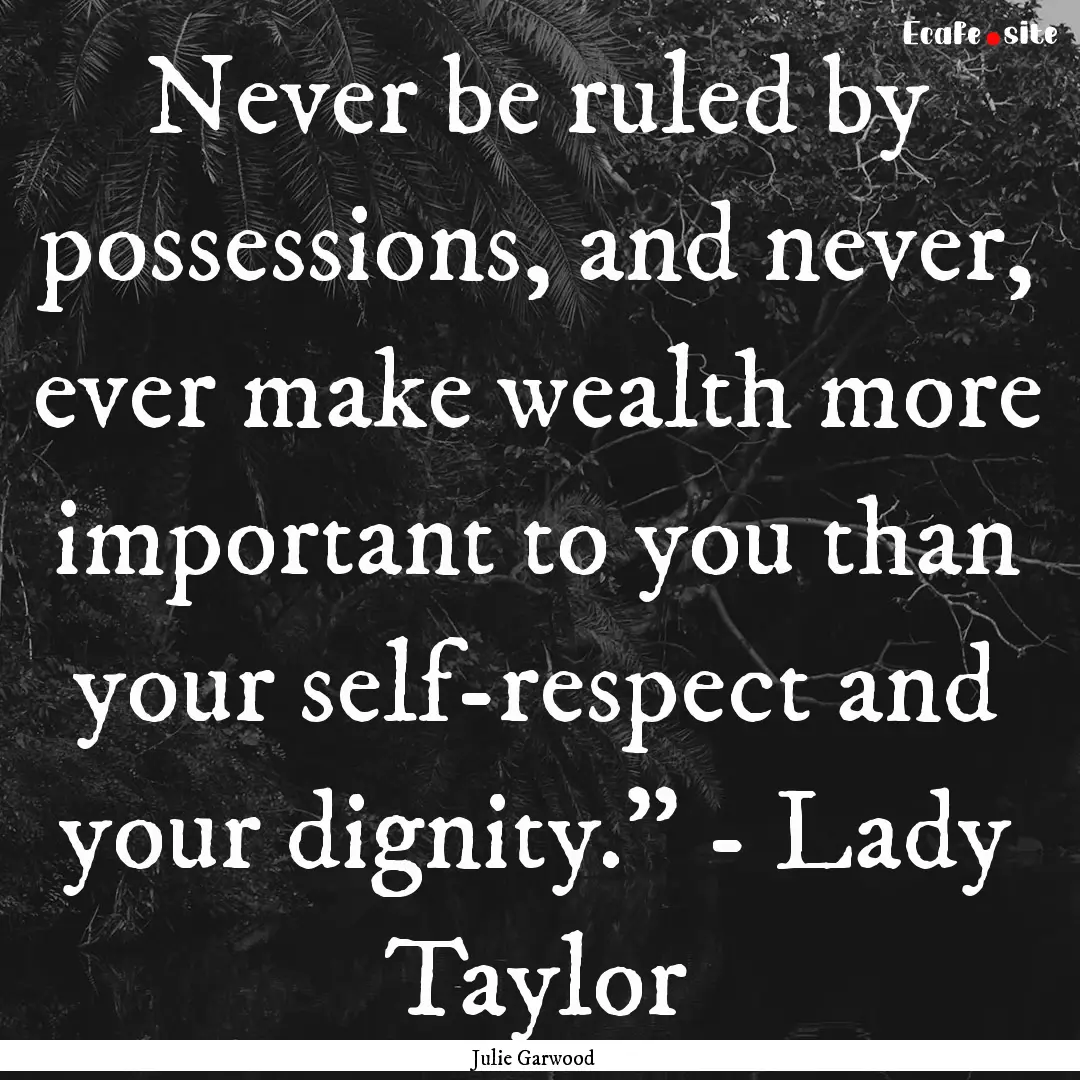 Never be ruled by possessions, and never,.... : Quote by Julie Garwood