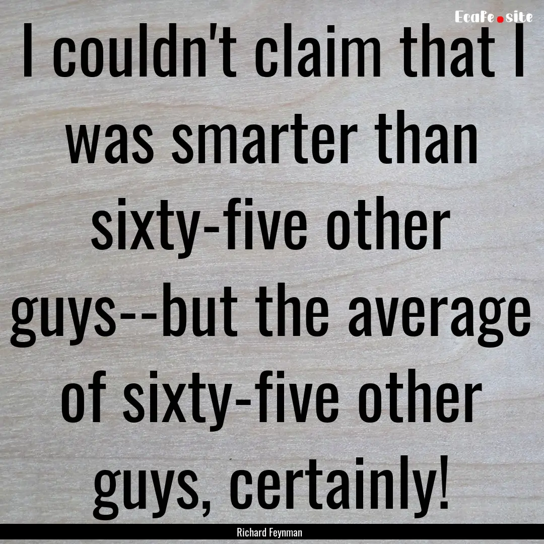 I couldn't claim that I was smarter than.... : Quote by Richard Feynman