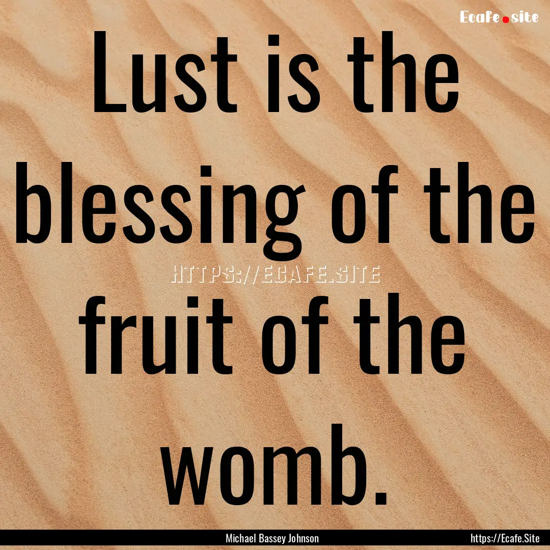 Lust is the blessing of the fruit of the.... : Quote by Michael Bassey Johnson