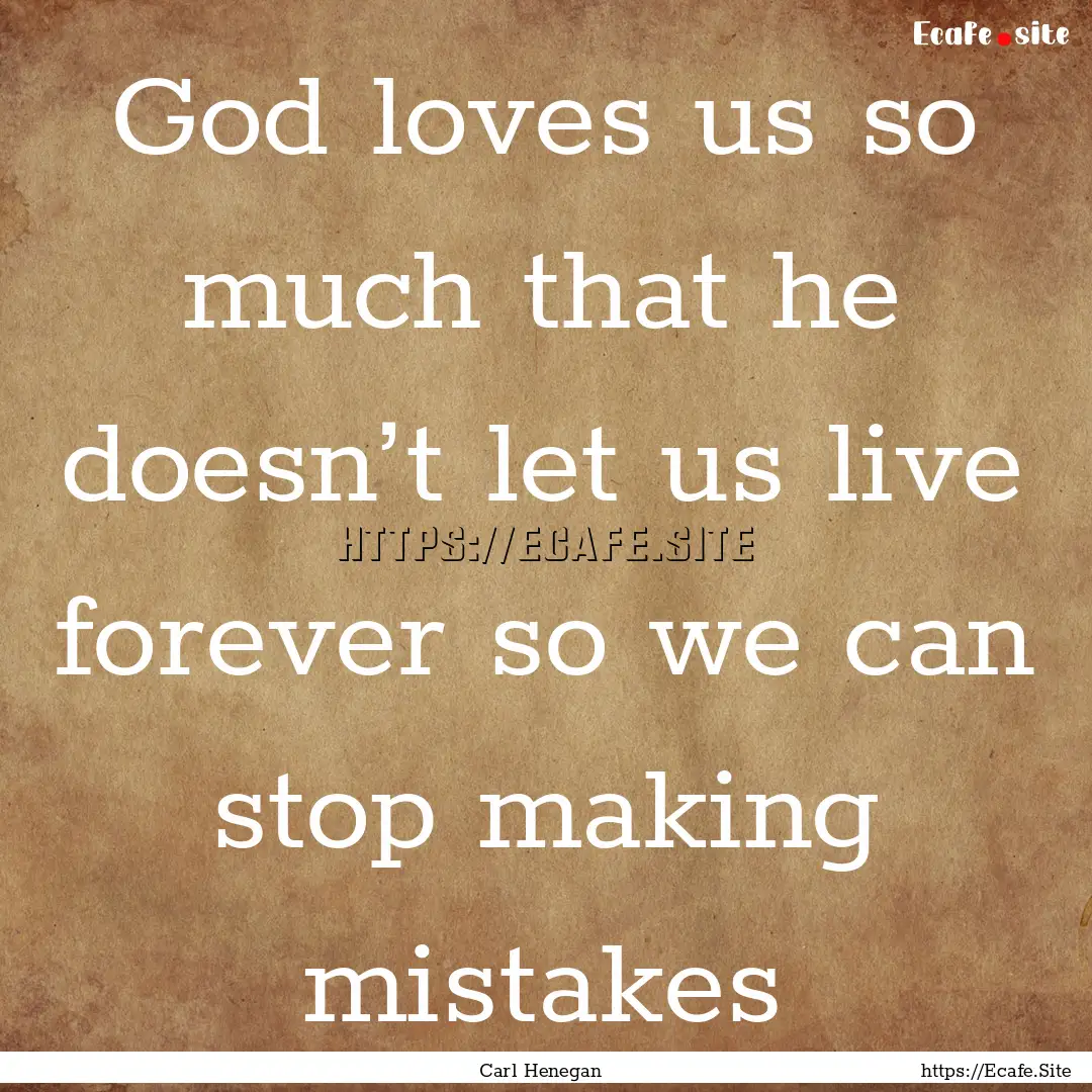 God loves us so much that he doesn’t let.... : Quote by Carl Henegan